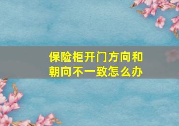 保险柜开门方向和朝向不一致怎么办