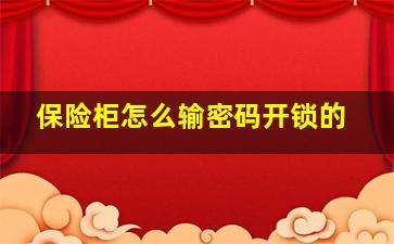 保险柜怎么输密码开锁的