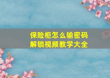 保险柜怎么输密码解锁视频教学大全