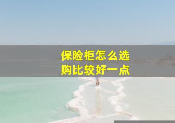 保险柜怎么选购比较好一点