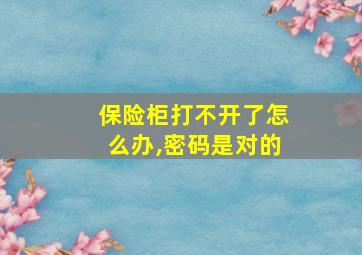 保险柜打不开了怎么办,密码是对的