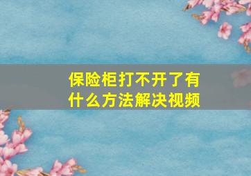 保险柜打不开了有什么方法解决视频