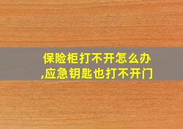 保险柜打不开怎么办,应急钥匙也打不开门