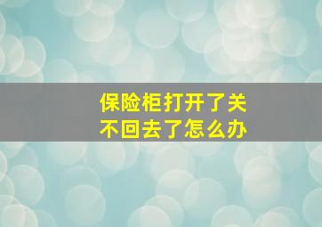 保险柜打开了关不回去了怎么办