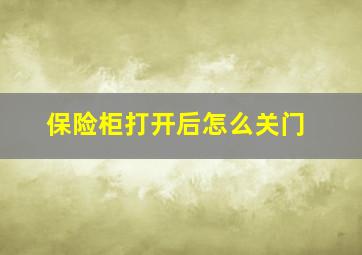 保险柜打开后怎么关门