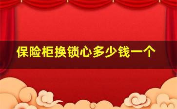 保险柜换锁心多少钱一个