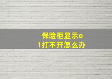 保险柜显示e1打不开怎么办