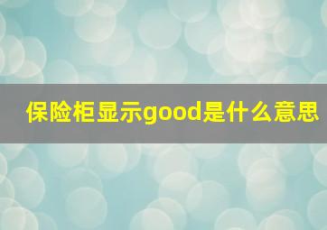 保险柜显示good是什么意思