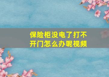 保险柜没电了打不开门怎么办呢视频