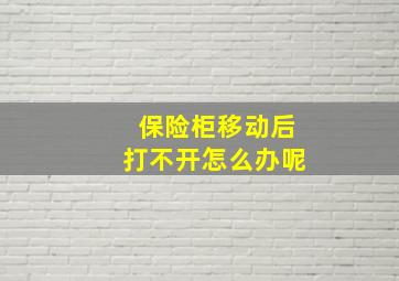 保险柜移动后打不开怎么办呢