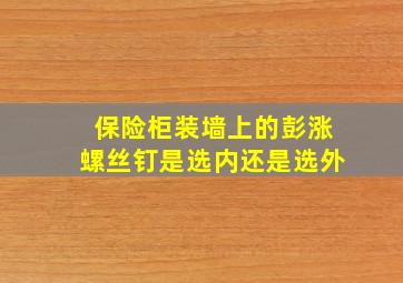 保险柜装墙上的彭涨螺丝钉是选内还是选外