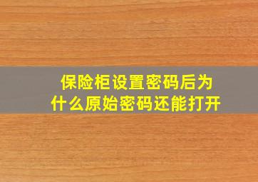 保险柜设置密码后为什么原始密码还能打开