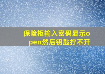 保险柜输入密码显示open然后钥匙拧不开