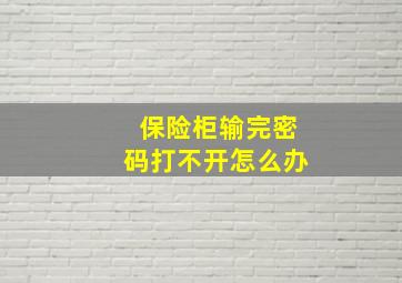 保险柜输完密码打不开怎么办