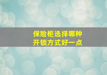 保险柜选择哪种开锁方式好一点