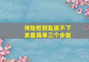 保险柜钥匙拔不下来最简单三个步骤