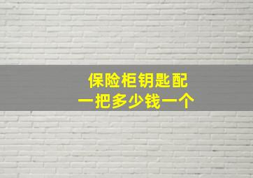 保险柜钥匙配一把多少钱一个