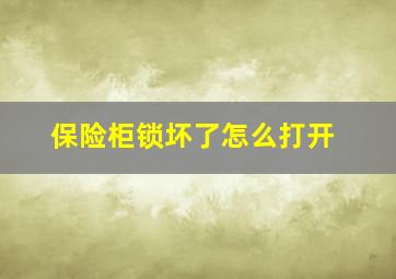 保险柜锁坏了怎么打开