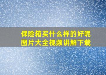 保险箱买什么样的好呢图片大全视频讲解下载