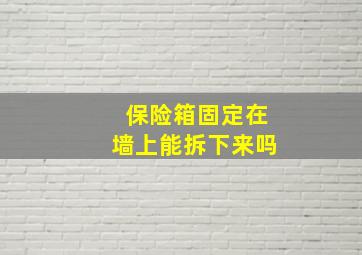 保险箱固定在墙上能拆下来吗