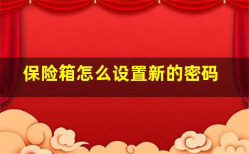 保险箱怎么设置新的密码