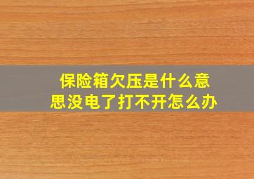 保险箱欠压是什么意思没电了打不开怎么办