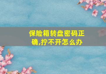 保险箱转盘密码正确,拧不开怎么办