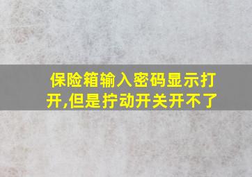 保险箱输入密码显示打开,但是拧动开关开不了