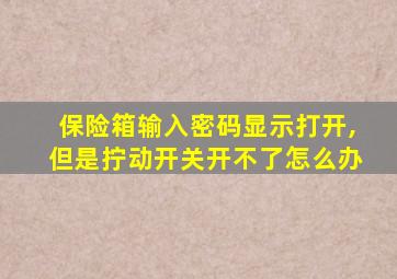 保险箱输入密码显示打开,但是拧动开关开不了怎么办