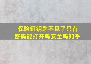 保险箱钥匙不见了只有密码能打开吗安全吗知乎