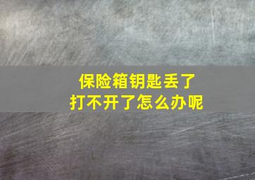 保险箱钥匙丢了打不开了怎么办呢