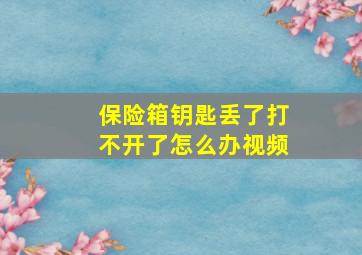 保险箱钥匙丢了打不开了怎么办视频