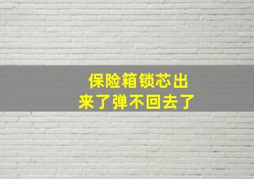 保险箱锁芯出来了弹不回去了