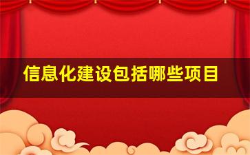 信息化建设包括哪些项目