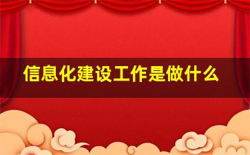 信息化建设工作是做什么