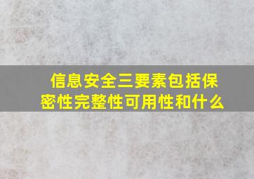 信息安全三要素包括保密性完整性可用性和什么