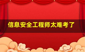 信息安全工程师太难考了