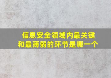 信息安全领域内最关键和最薄弱的环节是哪一个