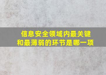 信息安全领域内最关键和最薄弱的环节是哪一项