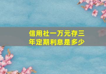 信用社一万元存三年定期利息是多少