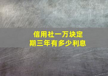 信用社一万块定期三年有多少利息