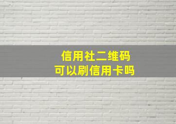 信用社二维码可以刷信用卡吗