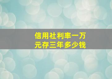 信用社利率一万元存三年多少钱