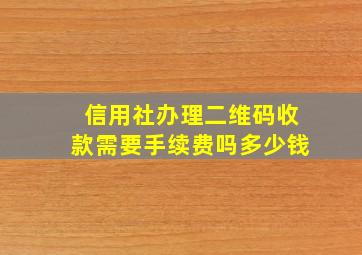 信用社办理二维码收款需要手续费吗多少钱