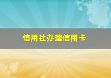 信用社办理信用卡