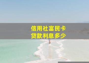 信用社富民卡贷款利息多少