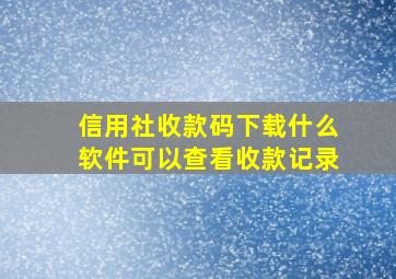 信用社收款码下载什么软件可以查看收款记录