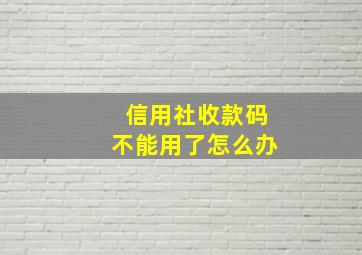 信用社收款码不能用了怎么办