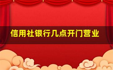 信用社银行几点开门营业