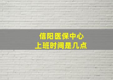 信阳医保中心上班时间是几点